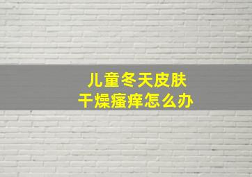 儿童冬天皮肤干燥瘙痒怎么办