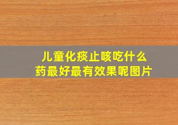 儿童化痰止咳吃什么药最好最有效果呢图片