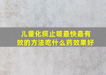 儿童化痰止咳最快最有效的方法吃什么药效果好