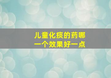 儿童化痰的药哪一个效果好一点