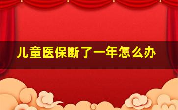 儿童医保断了一年怎么办