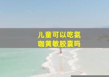 儿童可以吃氨咖黄敏胶囊吗