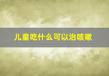 儿童吃什么可以治咳嗽