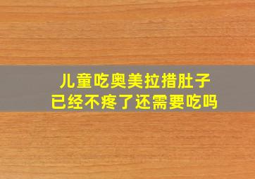 儿童吃奥美拉措肚子已经不疼了还需要吃吗