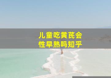 儿童吃黄芪会性早熟吗知乎