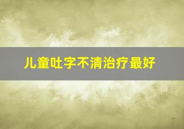 儿童吐字不清治疗最好