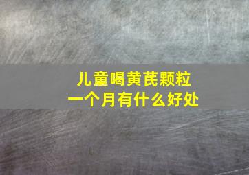 儿童喝黄芪颗粒一个月有什么好处