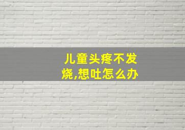 儿童头疼不发烧,想吐怎么办