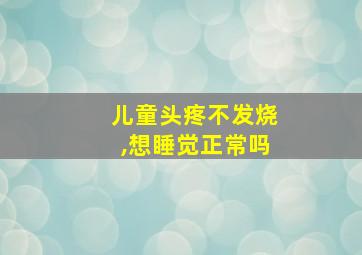 儿童头疼不发烧,想睡觉正常吗