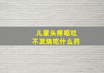 儿童头疼呕吐不发烧吃什么药