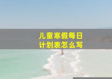 儿童寒假每日计划表怎么写