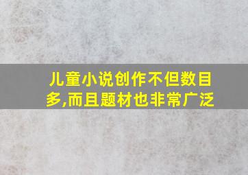 儿童小说创作不但数目多,而且题材也非常广泛