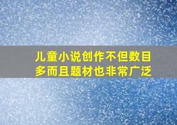 儿童小说创作不但数目多而且题材也非常广泛