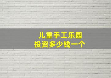 儿童手工乐园投资多少钱一个