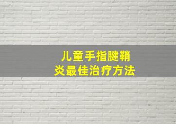 儿童手指腱鞘炎最佳治疗方法