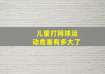 儿童打网球运动危害有多大了