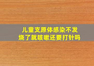 儿童支原体感染不发烧了就咳嗽还要打针吗