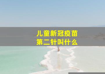 儿童新冠疫苗第二针叫什么