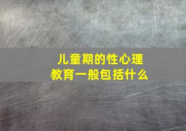 儿童期的性心理教育一般包括什么