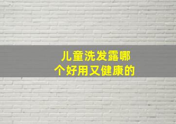 儿童洗发露哪个好用又健康的