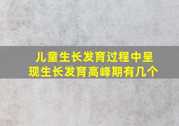 儿童生长发育过程中呈现生长发育高峰期有几个