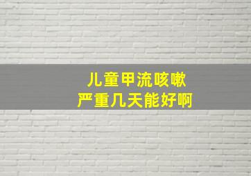 儿童甲流咳嗽严重几天能好啊