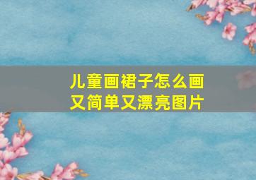 儿童画裙子怎么画又简单又漂亮图片