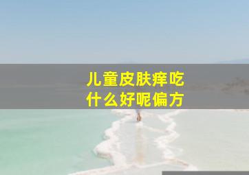 儿童皮肤痒吃什么好呢偏方