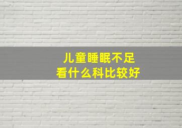 儿童睡眠不足看什么科比较好