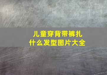 儿童穿背带裤扎什么发型图片大全