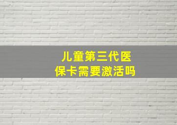 儿童第三代医保卡需要激活吗