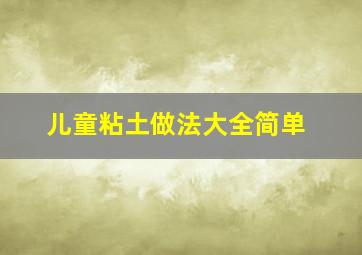 儿童粘土做法大全简单