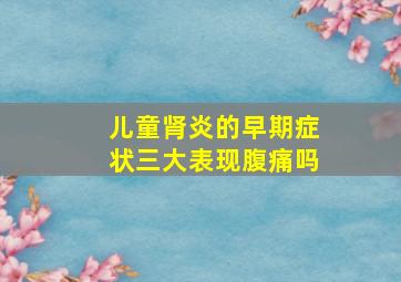 儿童肾炎的早期症状三大表现腹痛吗