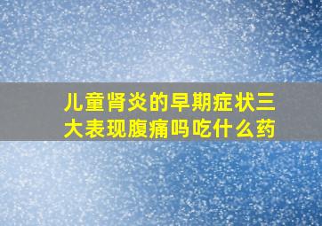 儿童肾炎的早期症状三大表现腹痛吗吃什么药