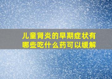 儿童肾炎的早期症状有哪些吃什么药可以缓解