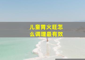 儿童胃火旺怎么调理最有效