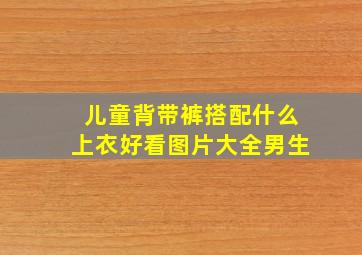 儿童背带裤搭配什么上衣好看图片大全男生