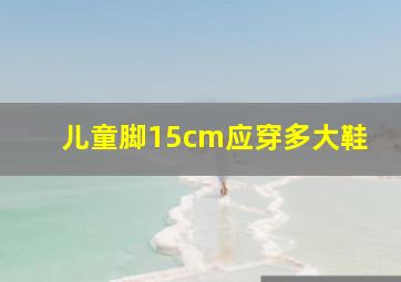 儿童脚15cm应穿多大鞋