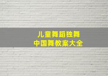 儿童舞蹈独舞中国舞教案大全