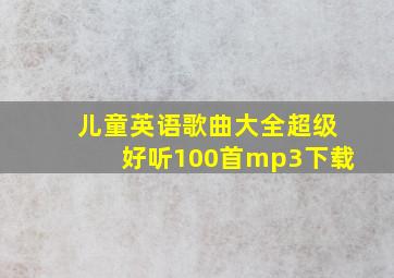 儿童英语歌曲大全超级好听100首mp3下载