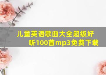 儿童英语歌曲大全超级好听100首mp3免费下载