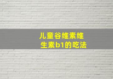 儿童谷维素维生素b1的吃法