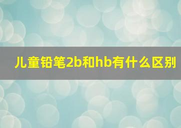 儿童铅笔2b和hb有什么区别