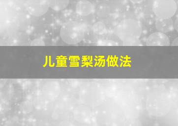 儿童雪梨汤做法