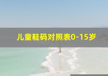 儿童鞋码对照表0-15岁