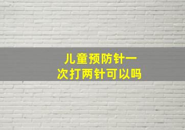 儿童预防针一次打两针可以吗