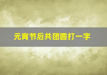 元宵节后共团圆打一字