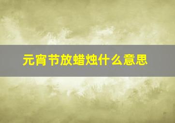 元宵节放蜡烛什么意思