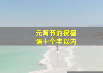 元宵节的祝福语十个字以内