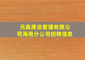 元森建设管理有限公司海南分公司招聘信息